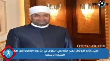 وكيل وزارة الأوقاف يهنئ ابنته على التفوق في الثانوية الأزهرية قبل إعلان النتيجة الرسمية